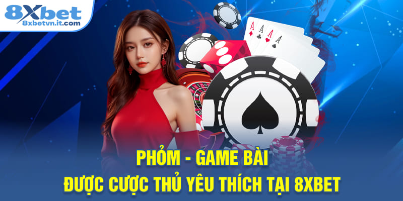 Phỏm - Game bài được cược thủ yêu thích tại 8XBET