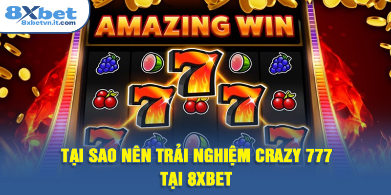 Tại sao nên trải nghiệm Crazy 777 tại 8XBET?