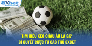 Kèo Châu Âu Là Gì? Bí Quyết Đặt Cược Từ Cao Thủ 8XBET
